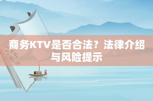 商務KTV是否合法？法律介紹與風險提示
