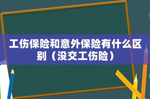 工傷保險和意外保險有什么區別（沒交工傷險）