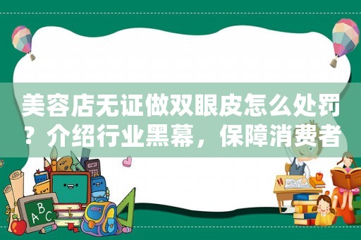 美容店無證做雙眼皮怎么處罰？介紹行業(yè)黑幕，保障消費者權(quán)益