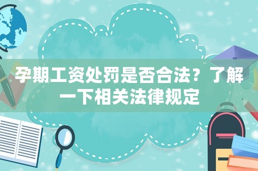 孕期工資處罰是否合法？了解一下相關法律規定