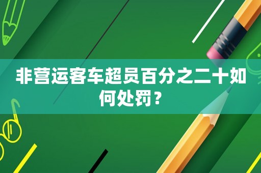 非營運客車超員百分之二十如何處罰？