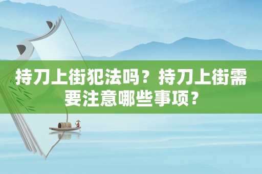 持刀上街犯法嗎？持刀上街需要注意哪些事項(xiàng)？