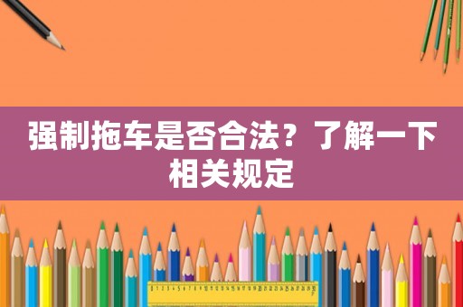 強制拖車是否合法？了解一下相關規(guī)定