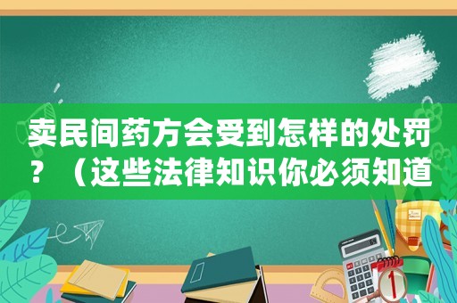 賣民間藥方會受到怎樣的處罰？（這些法律知識你必須知道）