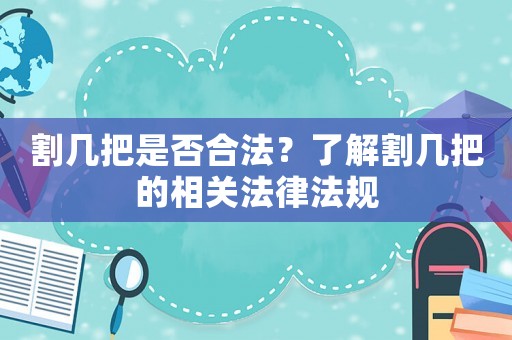 割幾把是否合法？了解割幾把的相關(guān)法律法規(guī)