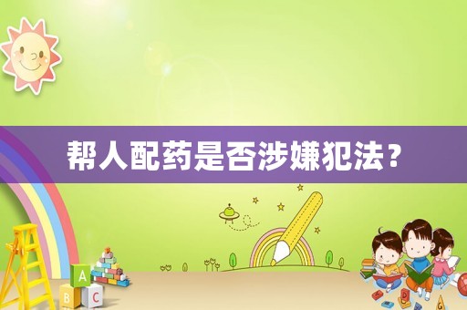 幫人配藥是否涉嫌犯法？