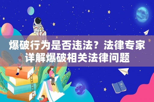 爆破行為是否違法？法律專家詳解爆破相關法律問題