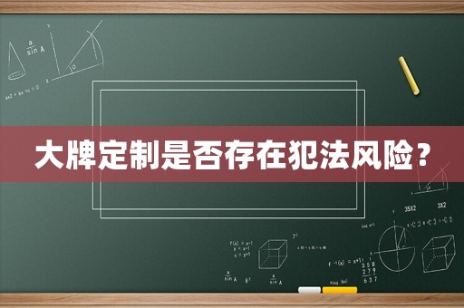 大牌定制是否存在犯法風(fēng)險(xiǎn)？