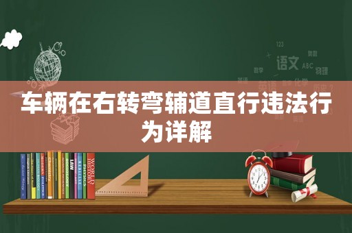 車輛在右轉(zhuǎn)彎輔道直行違法行為詳解