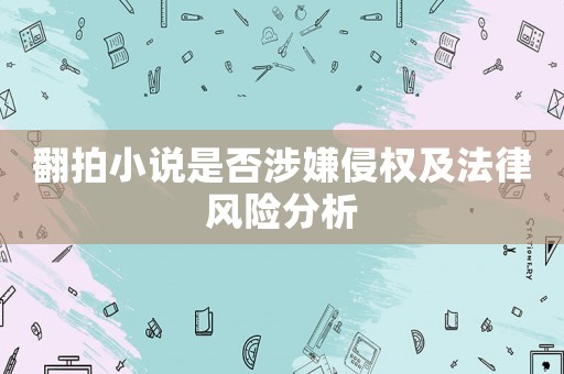 翻拍小說是否涉嫌侵權及法律風險分析