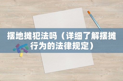 擺地攤犯法嗎（詳細了解擺攤行為的法律規定）