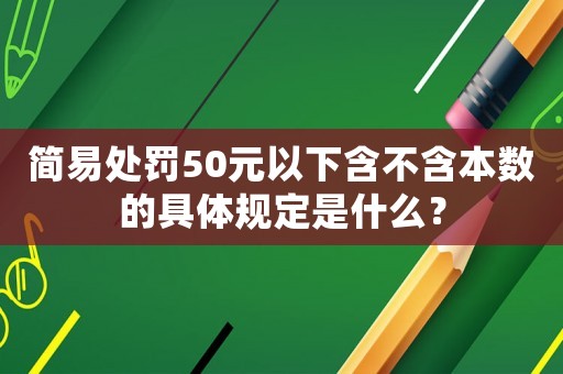 簡易處罰50元以下含不含本數的具體規定是什么？