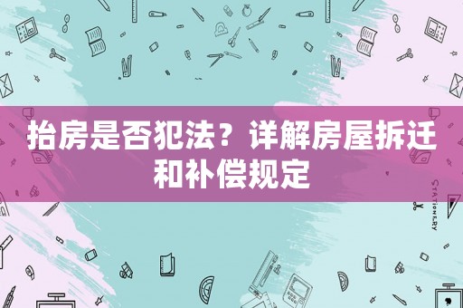 抬房是否犯法？詳解房屋拆遷和補(bǔ)償規(guī)定