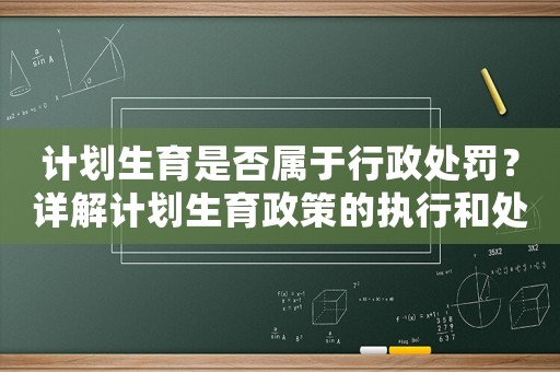 計劃生育是否屬于行政處罰？詳解計劃生育政策的執行和處罰措施