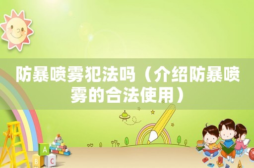 防暴噴霧犯法嗎（介紹防暴噴霧的合法使用）