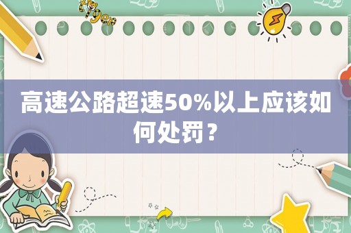 高速公路超速50%以上應該如何處罰？