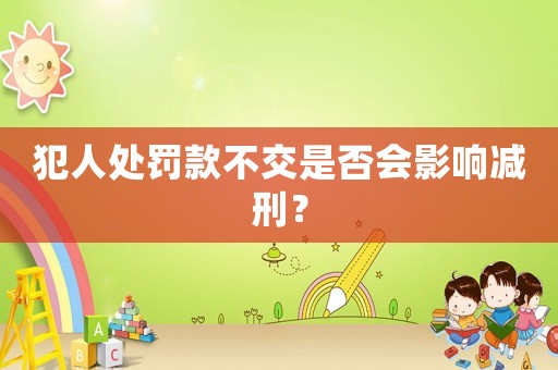 犯人處罰款不交是否會影響減刑？
