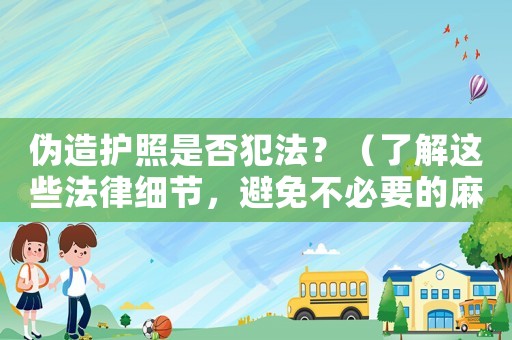 偽造護照是否犯法？（了解這些法律細節，避免不必要的麻煩）