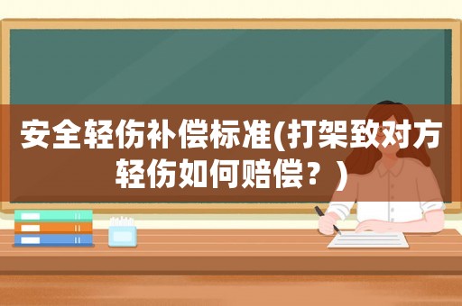 安全輕傷補償標準(打架致對方輕傷如何賠償？)