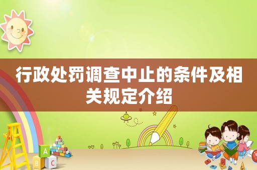 行政處罰調(diào)查中止的條件及相關(guān)規(guī)定介紹