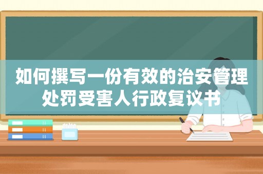 如何撰寫一份有效的治安管理處罰受害人行政復議書
