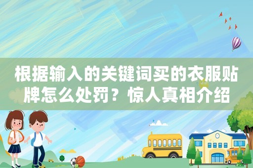 根據輸入的關鍵詞買的衣服貼牌怎么處罰？驚人真相介紹