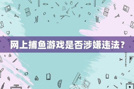 網上捕魚游戲是否涉嫌違法？