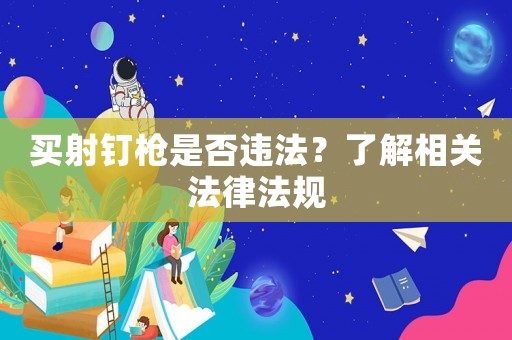 買射釘槍是否違法？了解相關法律法規