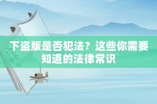 下盜版是否犯法？這些你需要知道的法律常識(shí)