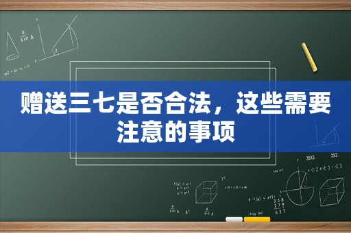 贈送三七是否合法，這些需要注意的事項