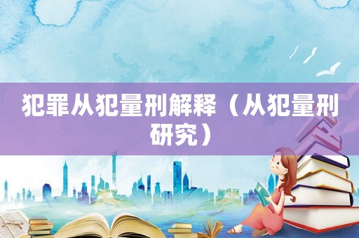 犯罪從犯量刑解釋（從犯量刑研究）