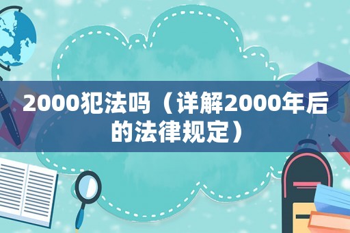 2000犯法嗎（詳解2000年后的法律規(guī)定）
