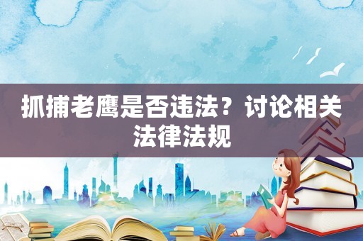 抓捕老鷹是否違法？討論相關法律法規