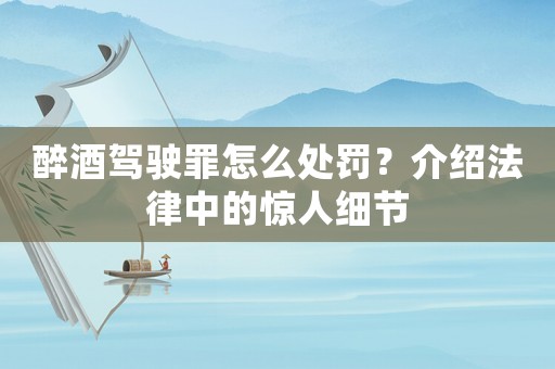 醉酒駕駛罪怎么處罰？介紹法律中的驚人細節