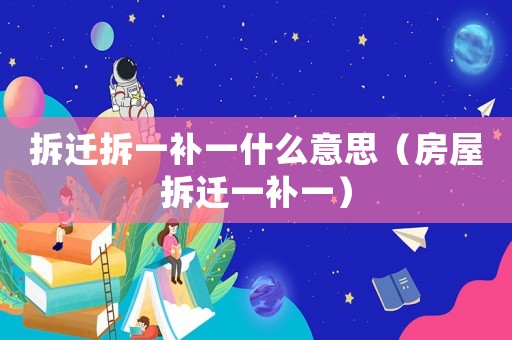 拆遷拆一補(bǔ)一什么意思（房屋拆遷一補(bǔ)一）