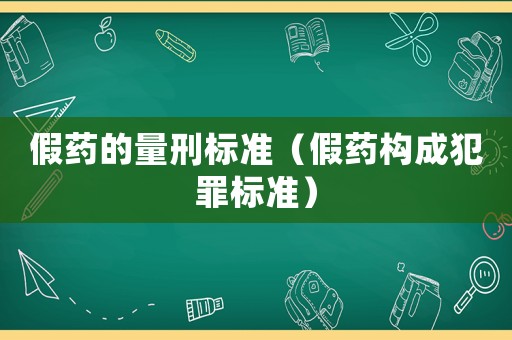 假藥的量刑標準（假藥構成犯罪標準）