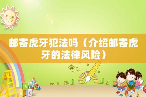 郵寄虎牙犯法嗎（介紹郵寄虎牙的法律風險）