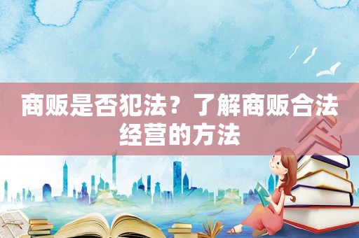 商販是否犯法？了解商販合法經營的方法