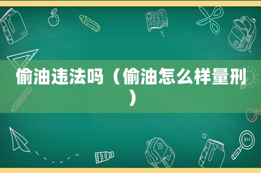 偷油違法嗎（偷油怎么樣量刑）