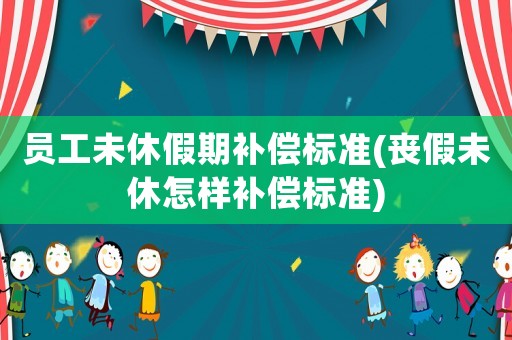 員工未休假期補償標準(喪假未休怎樣補償標準)