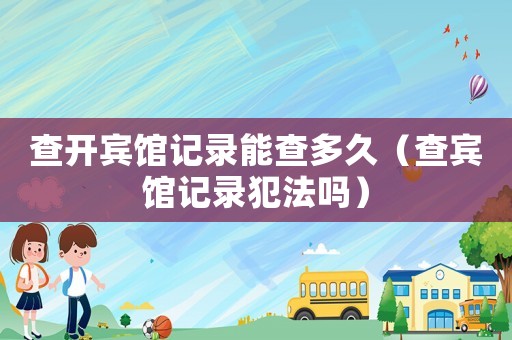 查開賓館記錄能查多久（查賓館記錄犯法嗎）