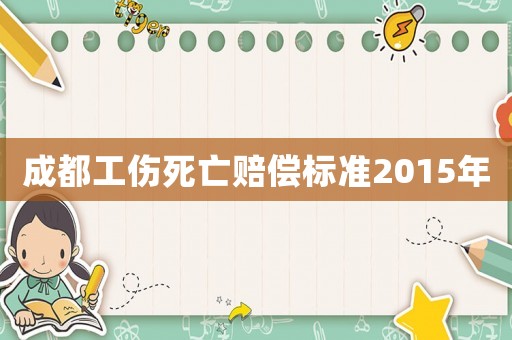 成都工傷死亡賠償標準2015年
