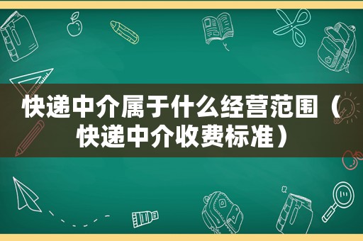 快遞中介屬于什么經營范圍（快遞中介收費標準）