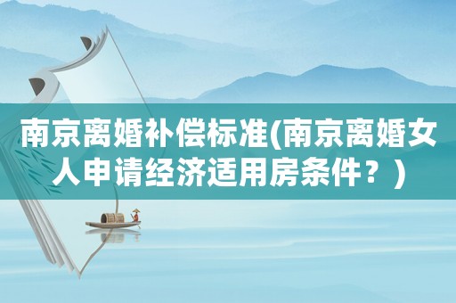 南京離婚補償標準(南京離婚女人申請經濟適用房條件？)