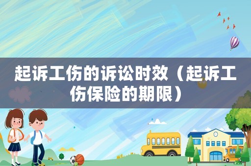 起訴工傷的訴訟時效（起訴工傷保險的期限）