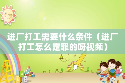 進廠打工需要什么條件（進廠打工怎么定罪的呀視頻）