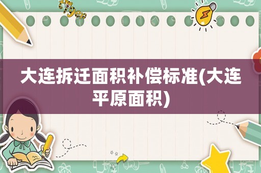 大連拆遷面積補償標準(大連平原面積)