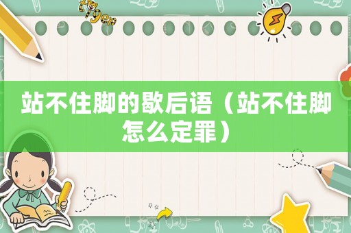站不住腳的歇后語(yǔ)（站不住腳怎么定罪）