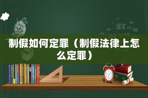 制假如何定罪（制假法律上怎么定罪）