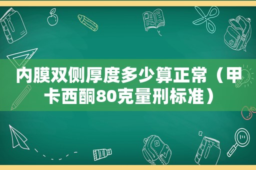 內膜雙側厚度多少算正常（甲卡西酮80克量刑標準）